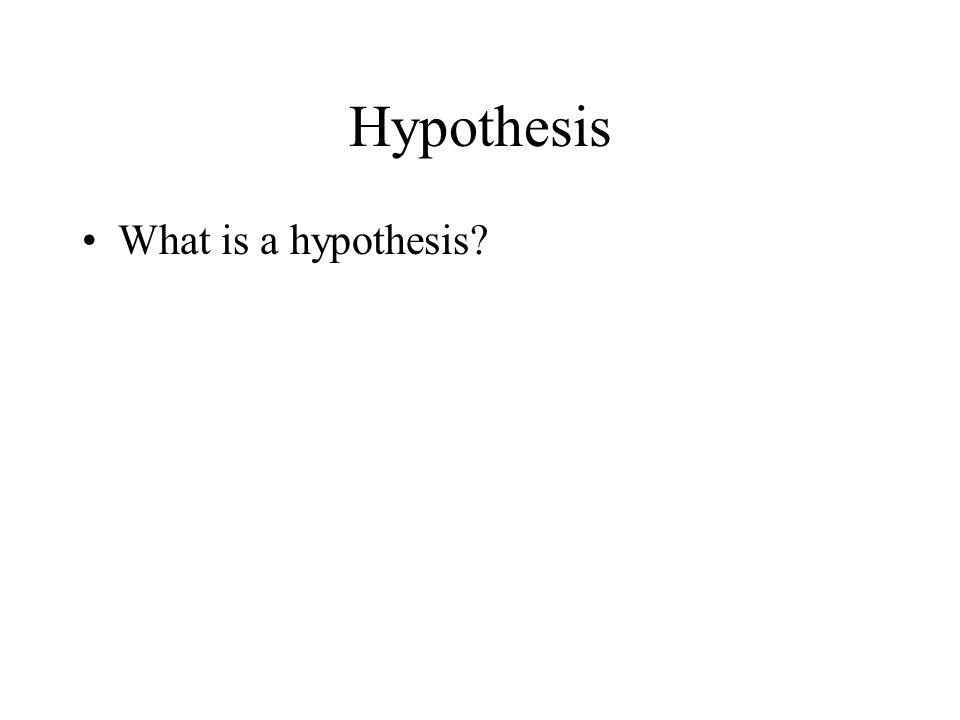 Hypothesis What is a hypothesis