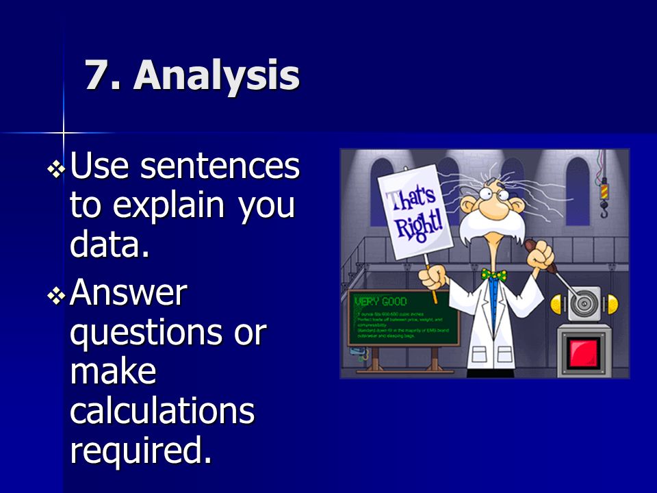 7. Analysis  Use sentences to explain you data.  Answer questions or make calculations required.