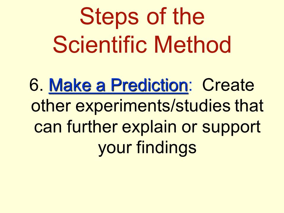 Steps of the Scientific Method Make a Prediction 6.