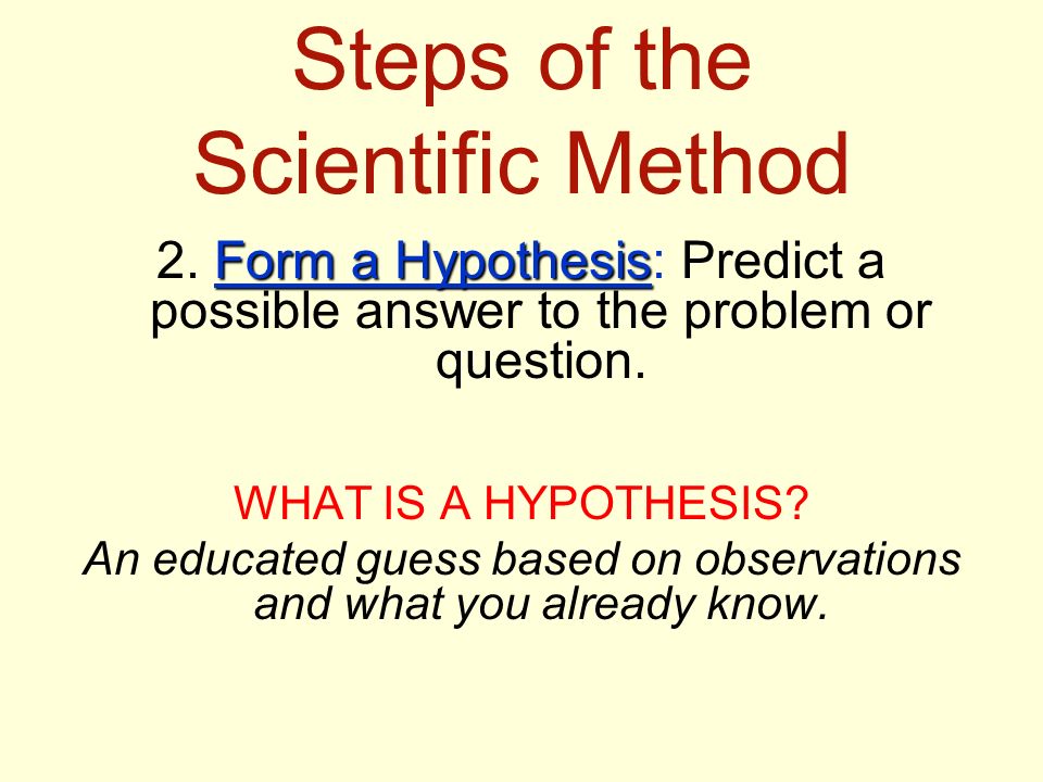 Steps of the Scientific Method Form a Hypothesis 2.
