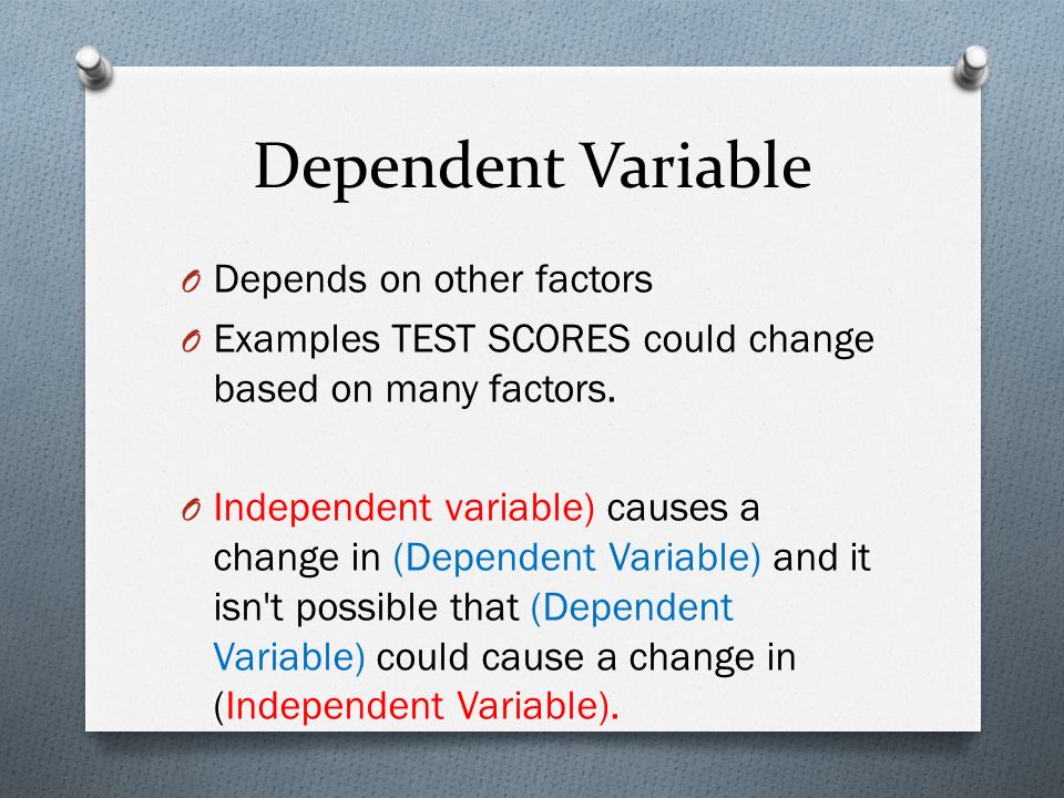 Dependent Variable O Depends on other factors O Examples TEST SCORES could change based on many factors.