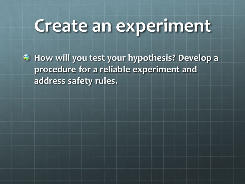 Create an experiment How will you test your hypothesis.
