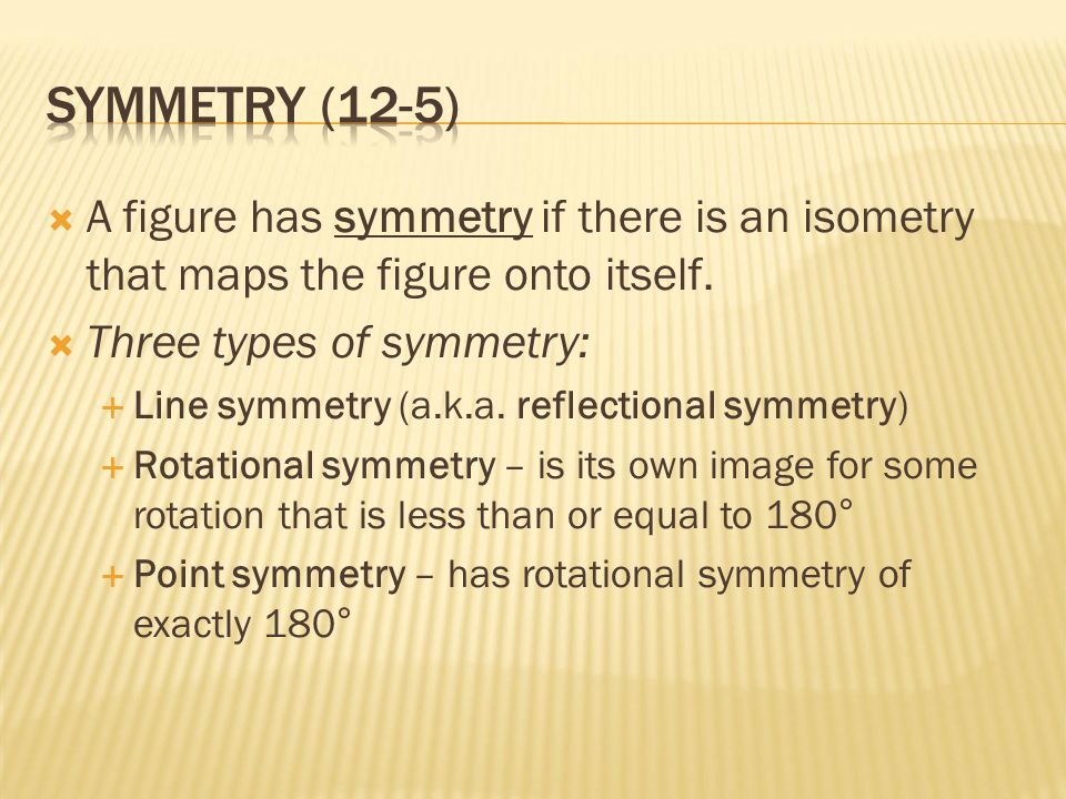  A figure has symmetry if there is an isometry that maps the figure onto itself.