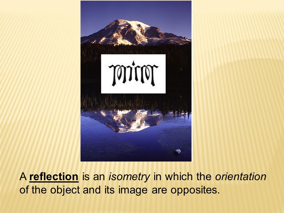 A reflection is an isometry in which the orientation of the object and its image are opposites.