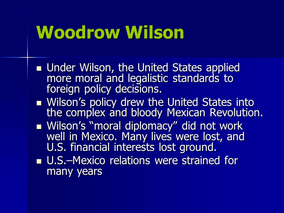 Woodrow Wilson Under Wilson, the United States applied more moral and legalistic standards to foreign policy decisions.