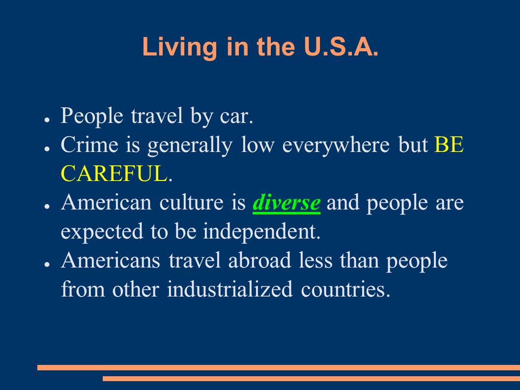Living in the U.S.A. ● People travel by car. ● Crime is generally low everywhere but BE CAREFUL.