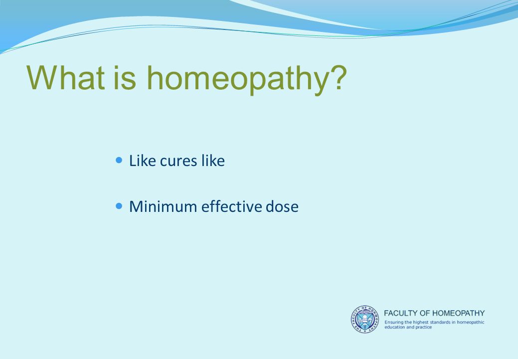 What is homeopathy Like cures like Minimum effective dose