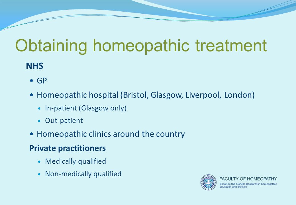Obtaining homeopathic treatment NHS GP Homeopathic hospital (Bristol, Glasgow, Liverpool, London) In-patient (Glasgow only) Out-patient Homeopathic clinics around the country Private practitioners Medically qualified Non-medically qualified