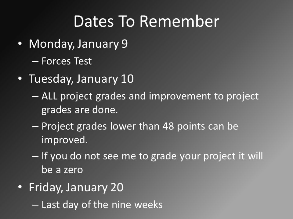Dates To Remember Monday, January 9 – Forces Test Tuesday, January 10 – ALL project grades and improvement to project grades are done.