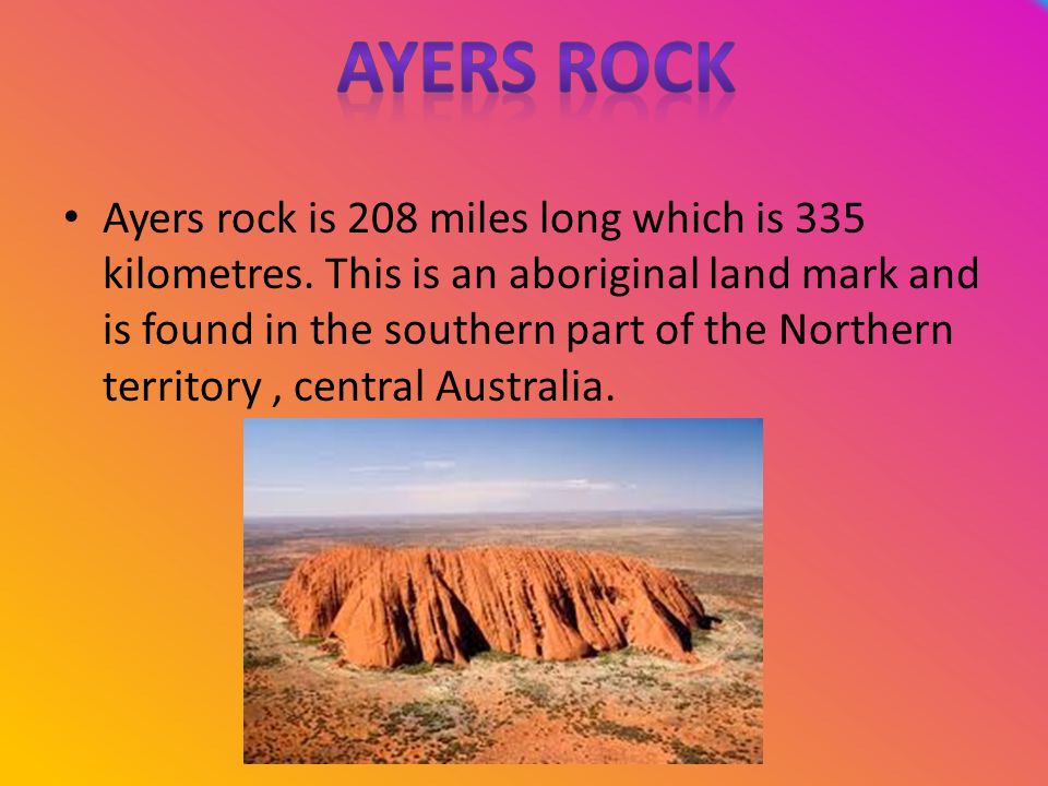 Ayers rock is 208 miles long which is 335 kilometres.
