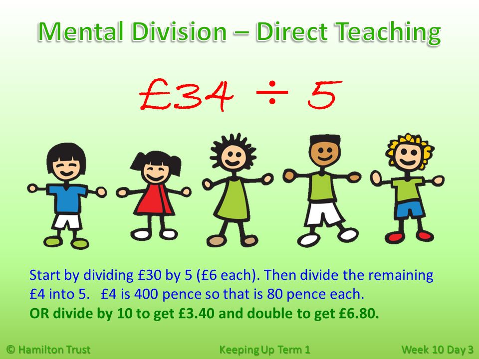 © Hamilton Trust Keeping Up Term 1 Week 10 Day 3 £34 ÷ 5 Start by dividing £30 by 5 (£6 each).