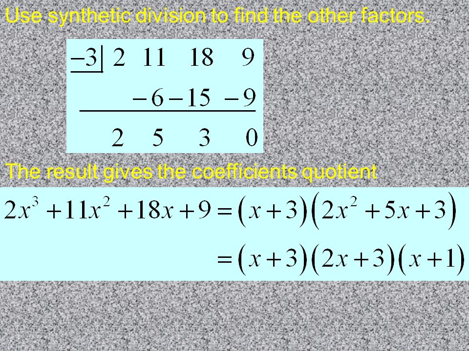 Use synthetic division to find the other factors. The result gives the coefficients quotient
