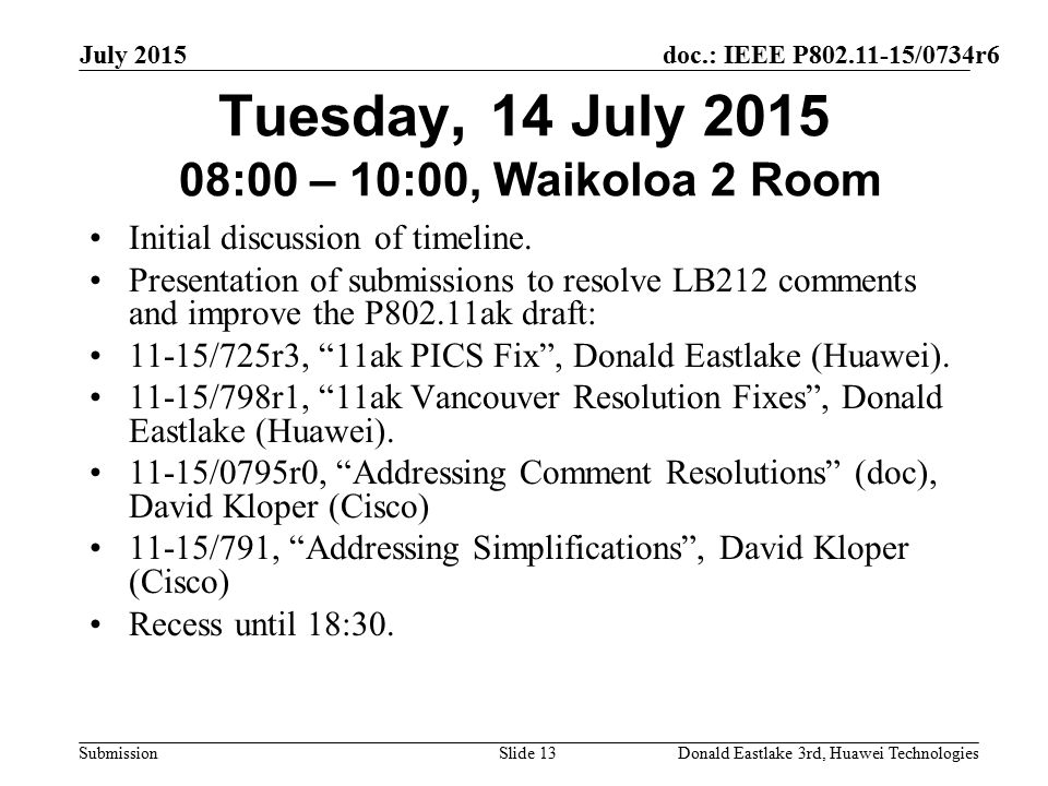 doc.: IEEE P /0734r6 Submission July 2015 Donald Eastlake 3rd, Huawei TechnologiesSlide 13 Tuesday, 14 July :00 – 10:00, Waikoloa 2 Room Initial discussion of timeline.