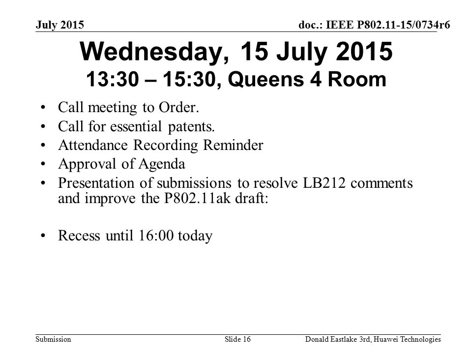 doc.: IEEE P /0734r6 Submission July 2015 Donald Eastlake 3rd, Huawei TechnologiesSlide 16 Wednesday, 15 July :30 – 15:30, Queens 4 Room Call meeting to Order.
