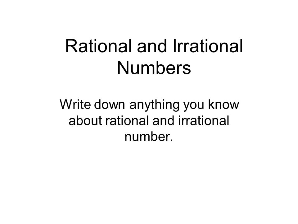 Rational and Irrational Numbers Write down anything you know about rational and irrational number.