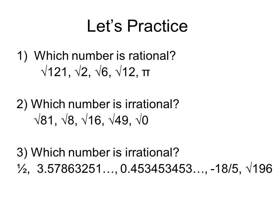 Let’s Practice 1) Which number is rational. √121, √2, √6, √12, π 2) Which number is irrational.