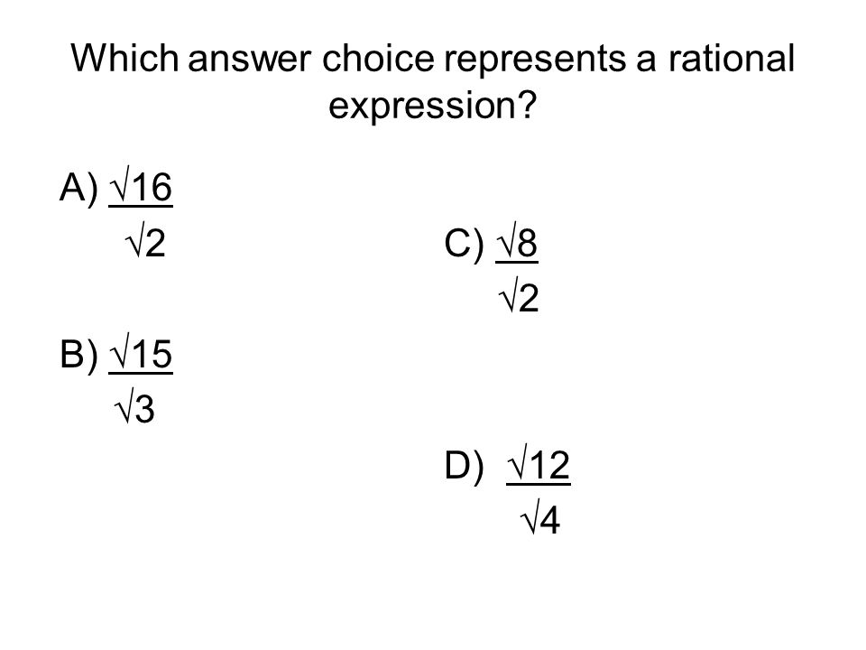 Which answer choice represents a rational expression A) √16 √2 C) √8 √2 B) √15 √3 D) √12 √4