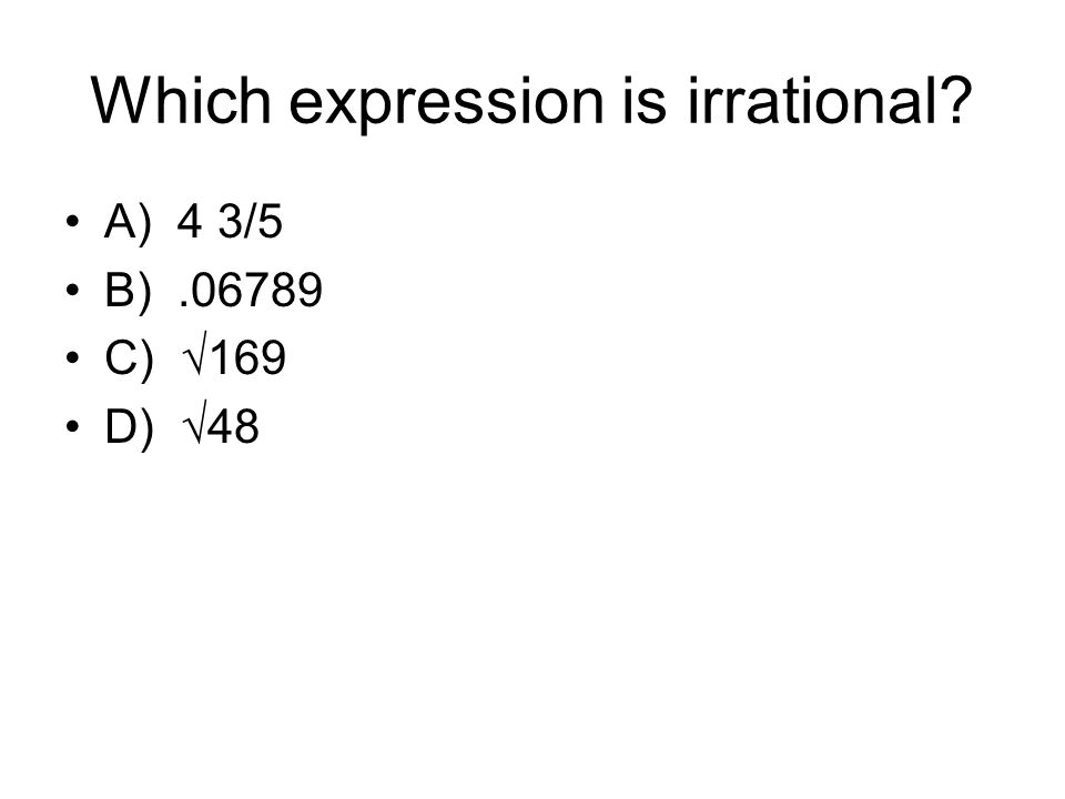 Which expression is irrational A) 4 3/5 B) C) √169 D) √48