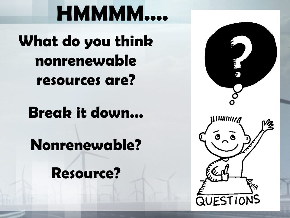 HMMMM.... What do you think nonrenewable resources are Break it down... Nonrenewable Resource