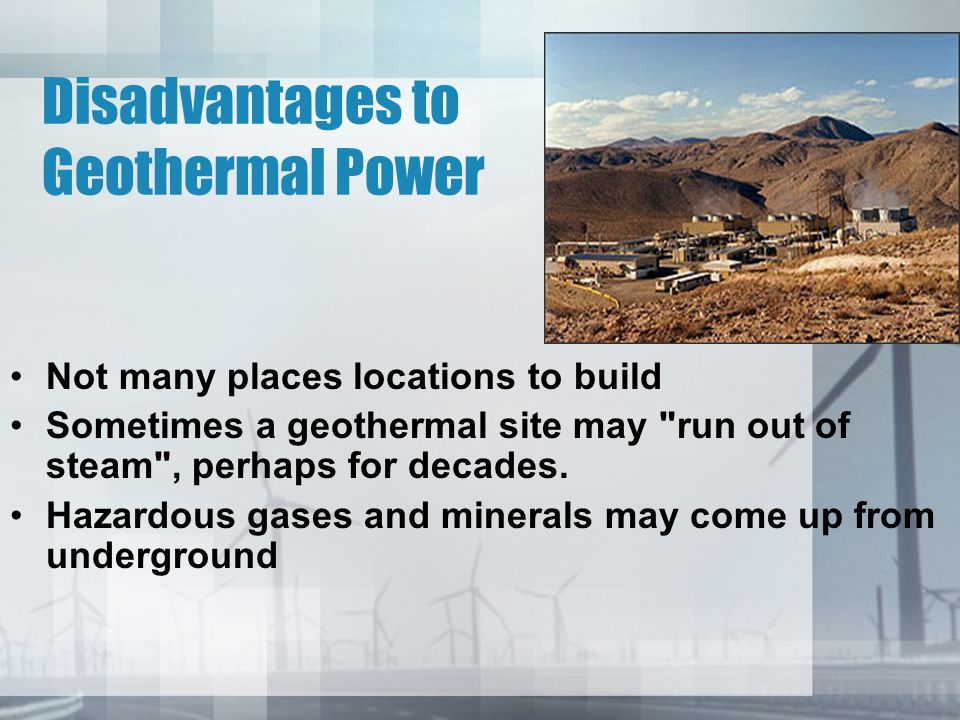 Disadvantages to Geothermal Power Not many places locations to build Sometimes a geothermal site may run out of steam , perhaps for decades.