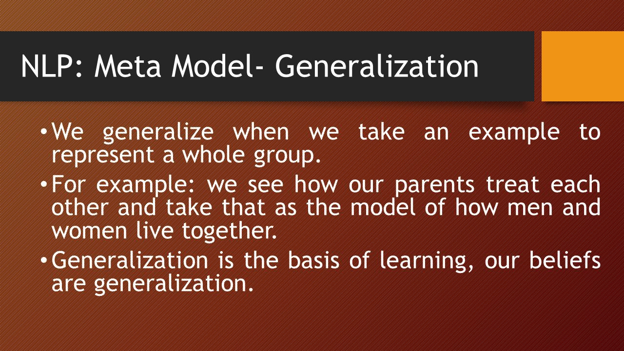 NLP: Meta Model- Generalization We generalize when we take an example to represent a whole group.