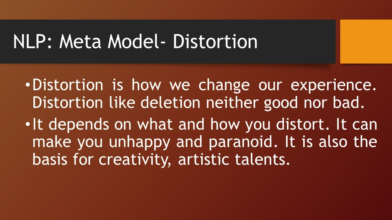 NLP: Meta Model- Distortion Distortion is how we change our experience.