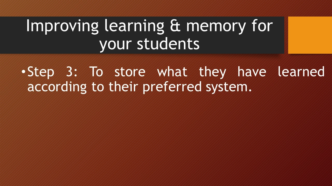 Improving learning & memory for your students Step 3: To store what they have learned according to their preferred system.