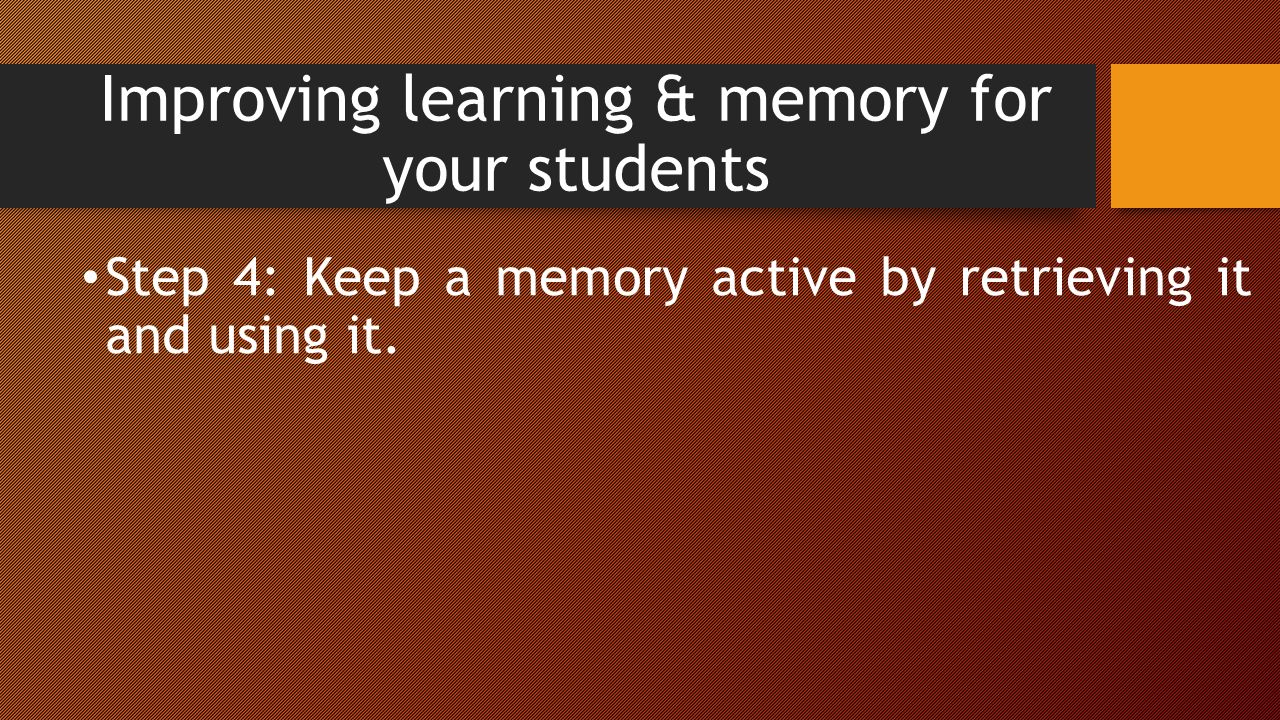 Improving learning & memory for your students Step 4: Keep a memory active by retrieving it and using it.