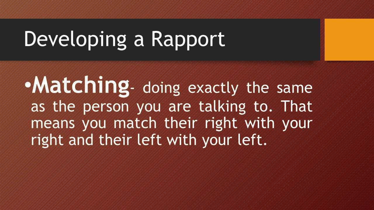 Developing a Rapport Matching - doing exactly the same as the person you are talking to.