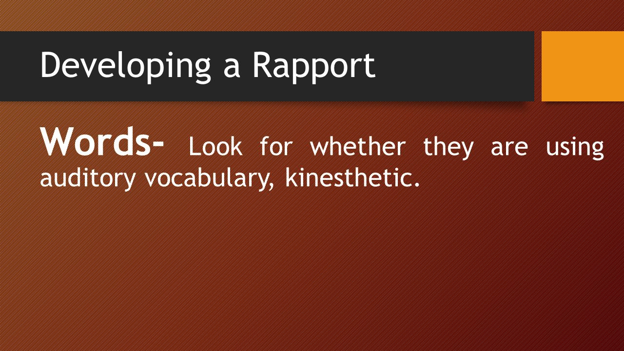 Developing a Rapport Words- Look for whether they are using auditory vocabulary, kinesthetic.