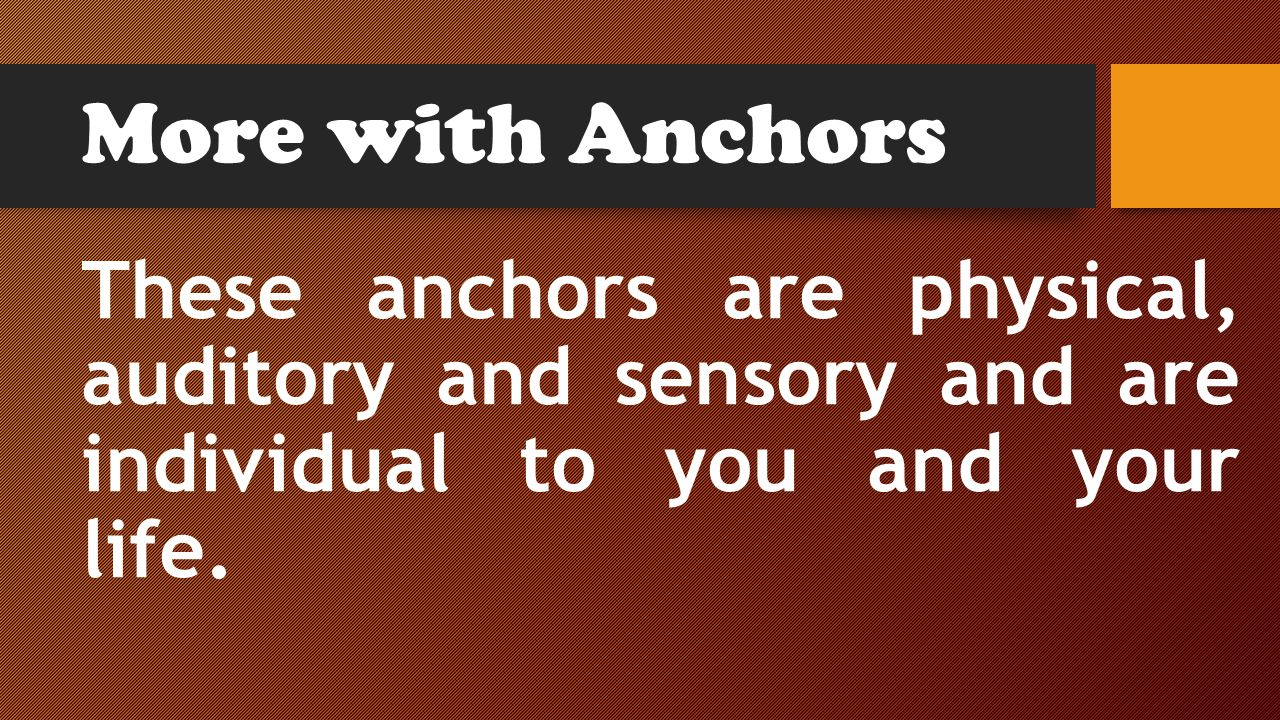 More with Anchors These anchors are physical, auditory and sensory and are individual to you and your life.
