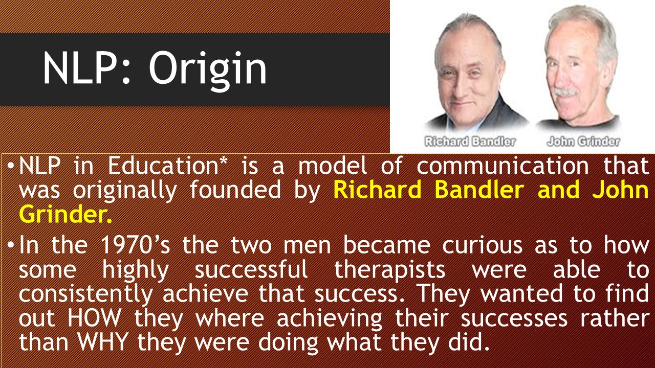 NLP: Origin NLP in Education* is a model of communication that was originally founded by Richard Bandler and John Grinder.