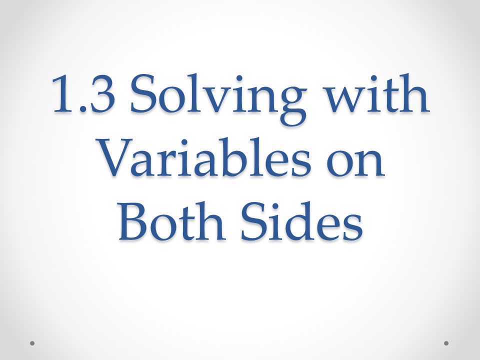 1.3 Solving with Variables on Both Sides