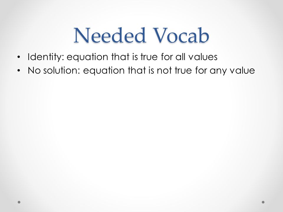 Needed Vocab Identity: equation that is true for all values No solution: equation that is not true for any value