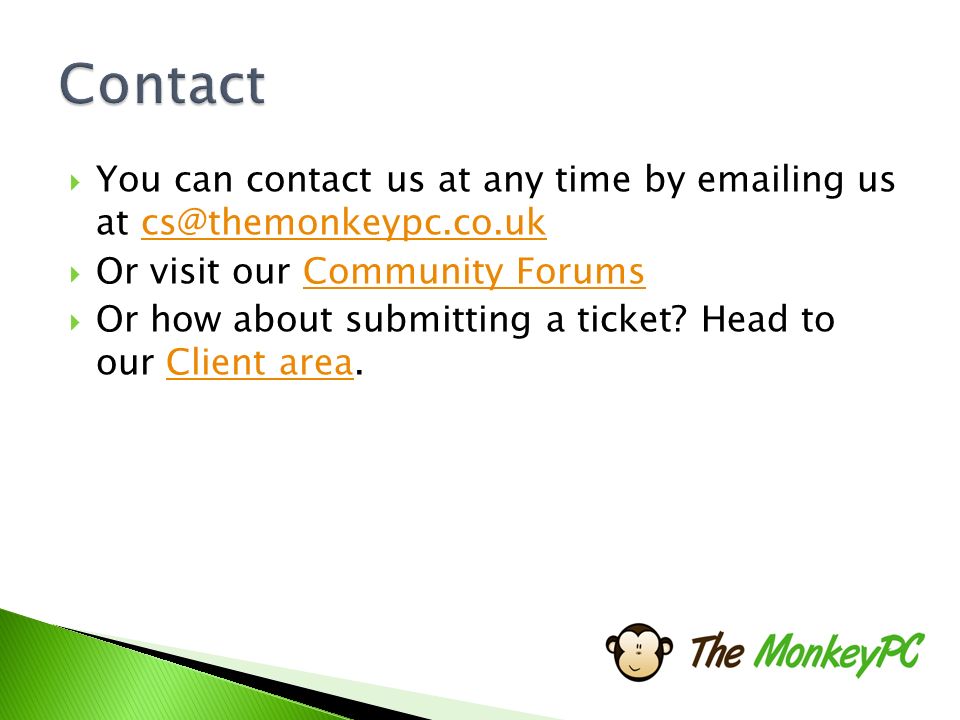  You can contact us at any time by  ing us at  Or visit our Community ForumsCommunity Forums  Or how about submitting a ticket.