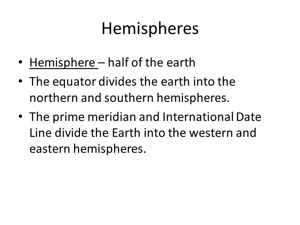 Hemispheres Hemisphere – half of the earth The equator divides the earth into the northern and southern hemispheres.