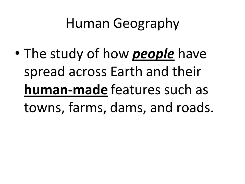 Human Geography The study of how people have spread across Earth and their human-made features such as towns, farms, dams, and roads.