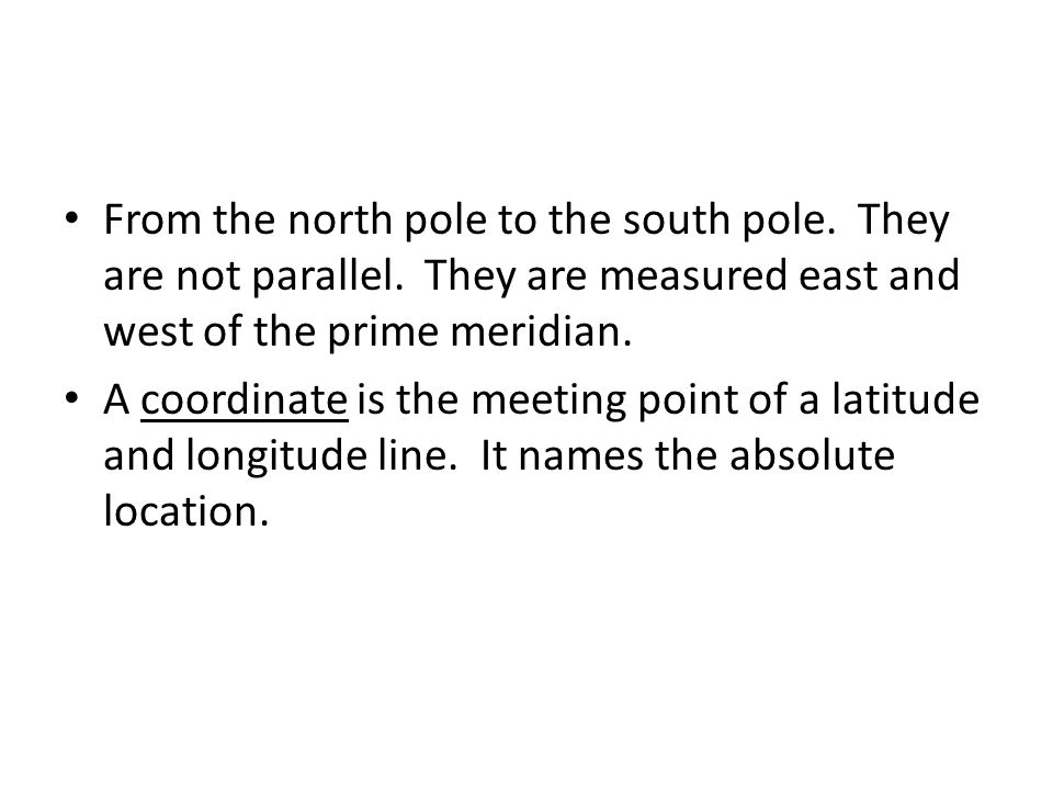 From the north pole to the south pole. They are not parallel.