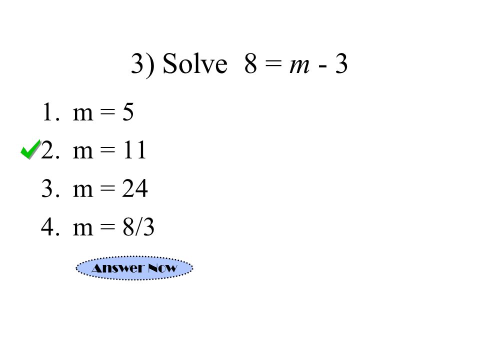 3) Solve 8 = m m = 5 2.m = 11 3.m = 24 4.m = 8/3 Answer Now
