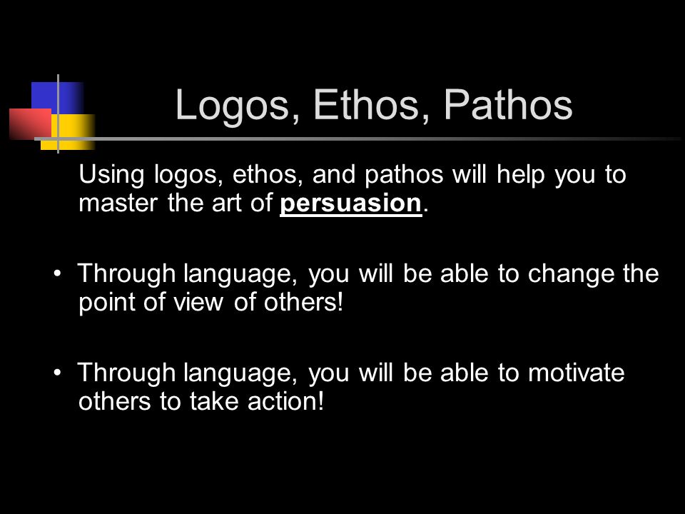 Logos, Ethos, Pathos Using logos, ethos, and pathos will help you to master the art of persuasion.