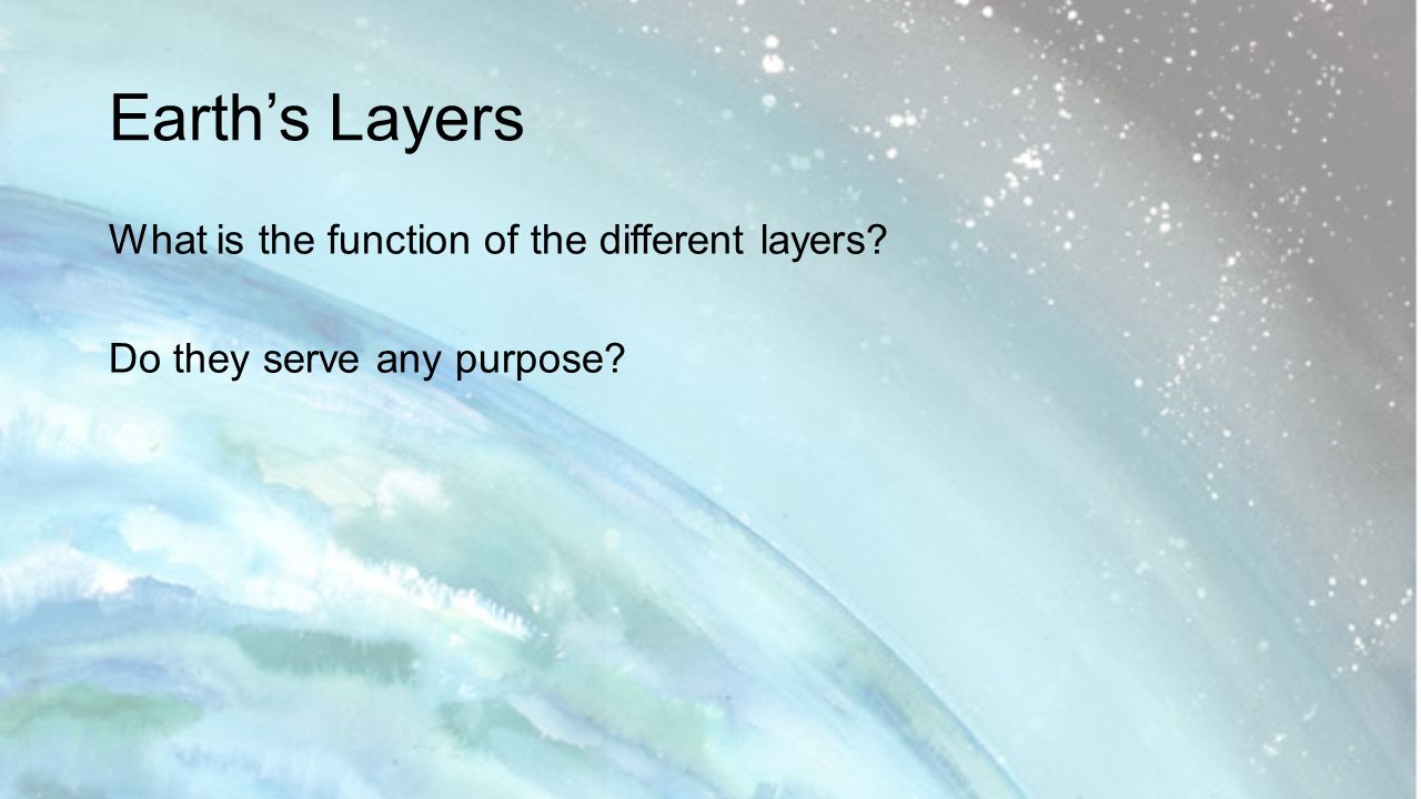 Earth’s Layers What is the function of the different layers Do they serve any purpose