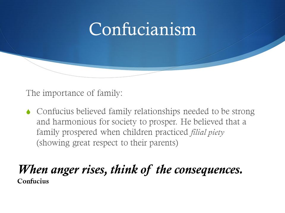 Confucianism The importance of family:  Confucius believed family relationships needed to be strong and harmonious for society to prosper.