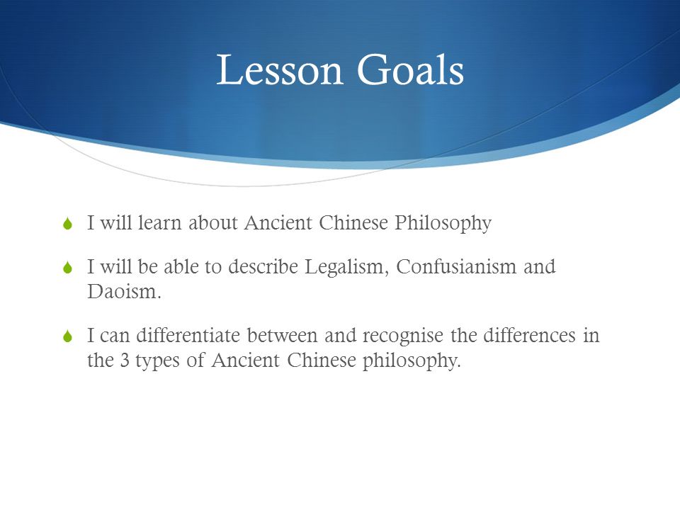 Lesson Goals  I will learn about Ancient Chinese Philosophy  I will be able to describe Legalism, Confusianism and Daoism.