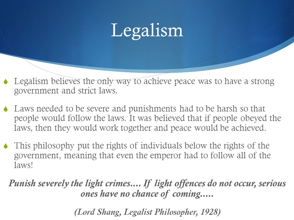 Legalism  Legalism believes the only way to achieve peace was to have a strong government and strict laws.