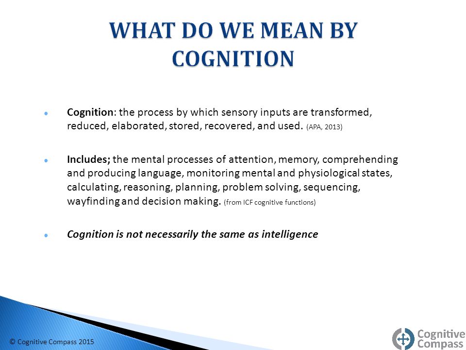 ● Cognition: the process by which sensory inputs are transformed, reduced, elaborated, stored, recovered, and used.