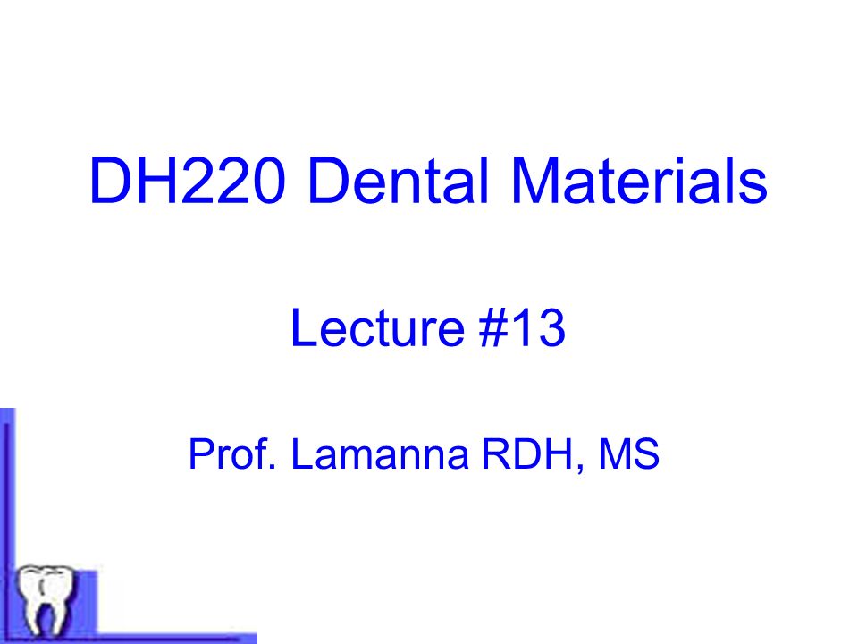 DH220 Dental Materials Lecture #13 Prof. Lamanna RDH, MS