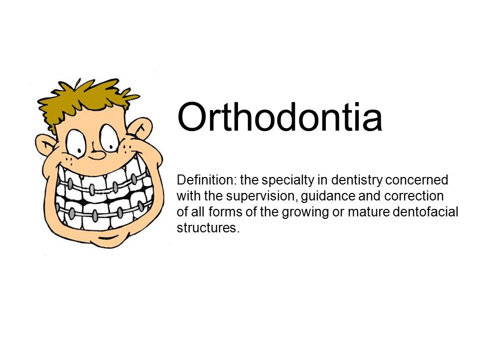 Orthodontia Definition: the specialty in dentistry concerned with the supervision, guidance and correction of all forms of the growing or mature dentofacial structures.