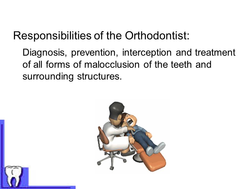 Responsibilities of the Orthodontist: Diagnosis, prevention, interception and treatment of all forms of malocclusion of the teeth and surrounding structures.