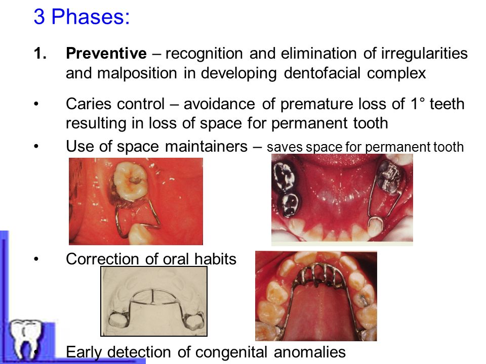 3 Phases: 1.Preventive – recognition and elimination of irregularities and malposition in developing dentofacial complex Caries control – avoidance of premature loss of 1° teeth resulting in loss of space for permanent tooth Use of space maintainers – saves space for permanent tooth Correction of oral habits Early detection of congenital anomalies