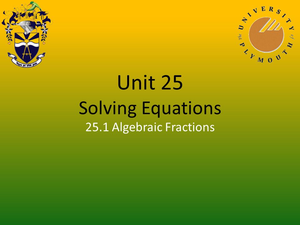 Unit 25 Solving Equations 25.1 Algebraic Fractions
